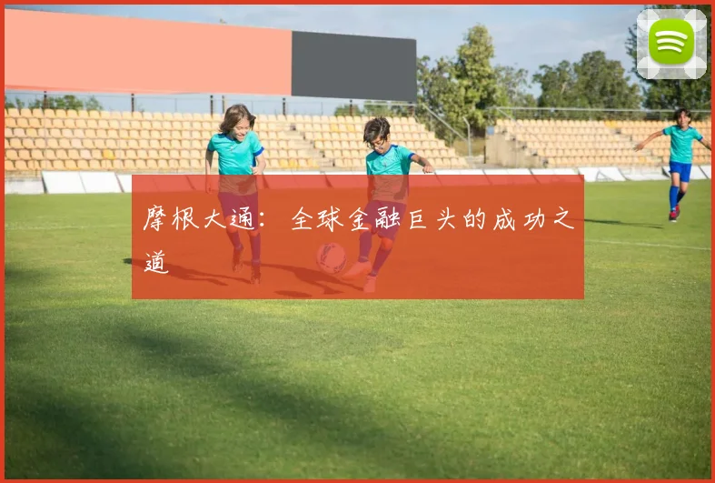 摩根大通：全球金融巨头的成功之道