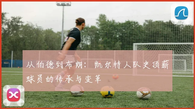 从伯德到布朗：凯尔特人队史顶薪球员的传承与变革