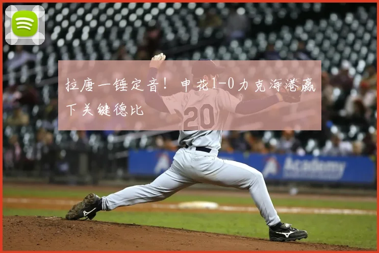 拉唐一锤定音！申花1-0力克海港赢下关键德比