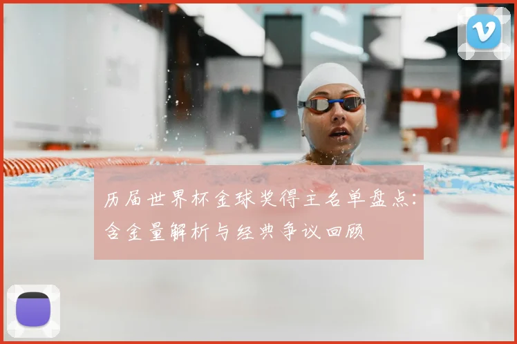 历届世界杯金球奖得主名单盘点：含金量解析与经典争议回顾