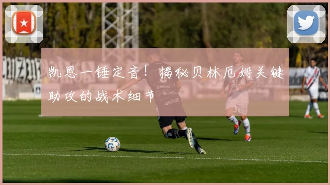 凯恩一锤定音！揭秘贝林厄姆关键助攻的战术细节