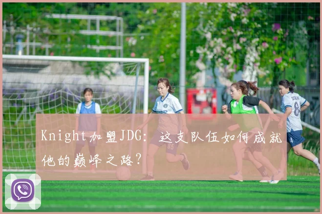 Knight加盟JDG：这支队伍如何成就他的巅峰之路？