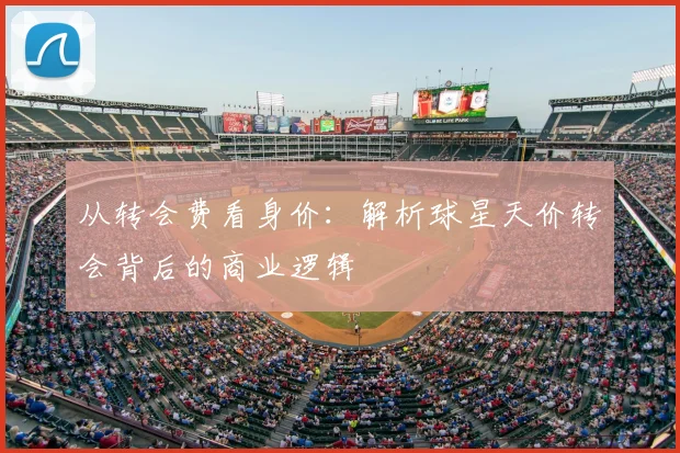 从转会费看身价:解析球星天价转会背后的商业逻辑