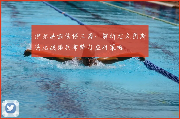 伊尔迪兹伤停三周，解析尤文图斯德比战排兵布阵与应对策略