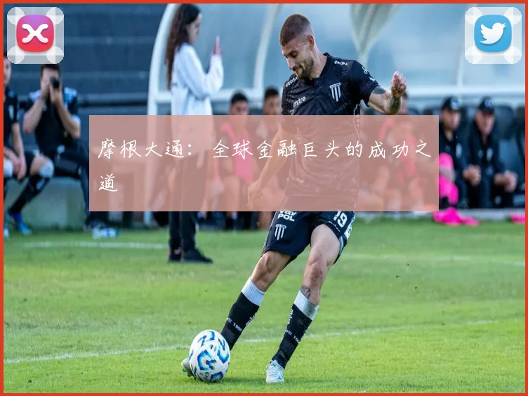 摩根大通：全球金融巨头的成功之道