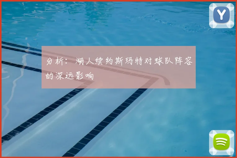 分析：湖人续约斯玛特对球队阵容的深远影响