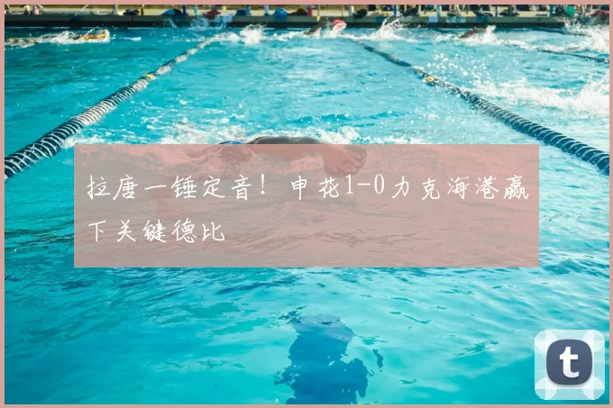 拉唐一锤定音！申花1-0力克海港赢下关键德比