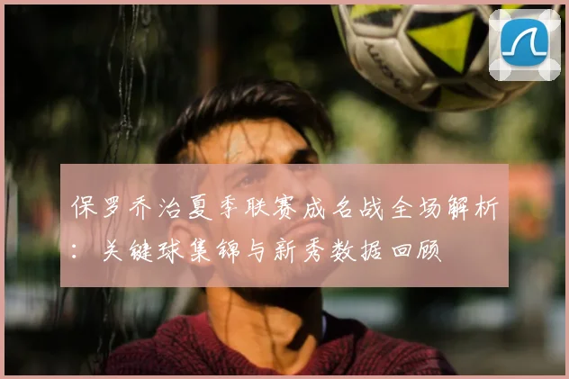 保罗乔治夏季联赛成名战全场解析：关键球集锦与新秀数据回顾