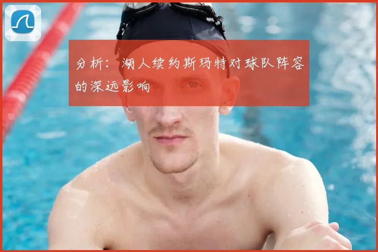分析：湖人续约斯玛特对球队阵容的深远影响