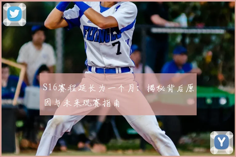 S16赛程延长为一个月:揭秘背后原因与未来观赛指南