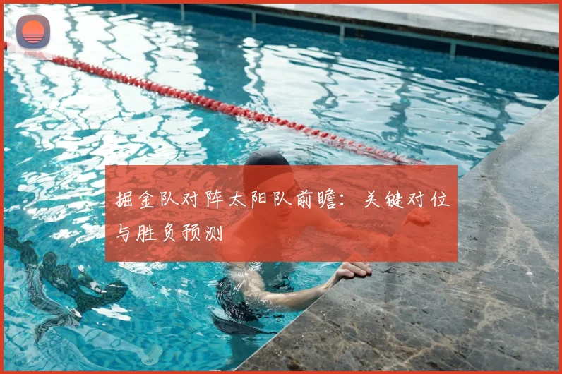 掘金队对阵太阳队前瞻:关键对位与胜负预测