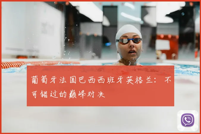 葡萄牙法国巴西西班牙英格兰：不可错过的巅峰对决