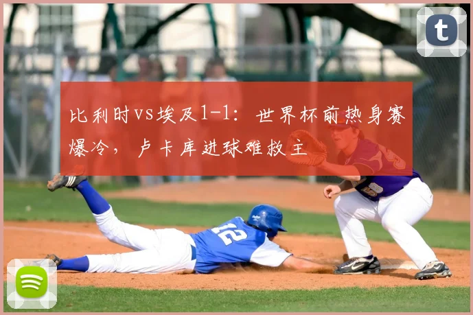 比利时vs埃及1-1：世界杯前热身赛爆冷，卢卡库进球难救主