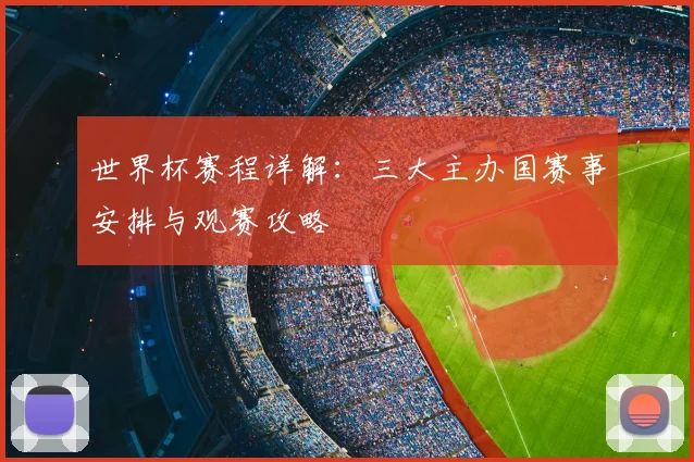 世界杯赛程详解：三大主办国赛事安排与观赛攻略